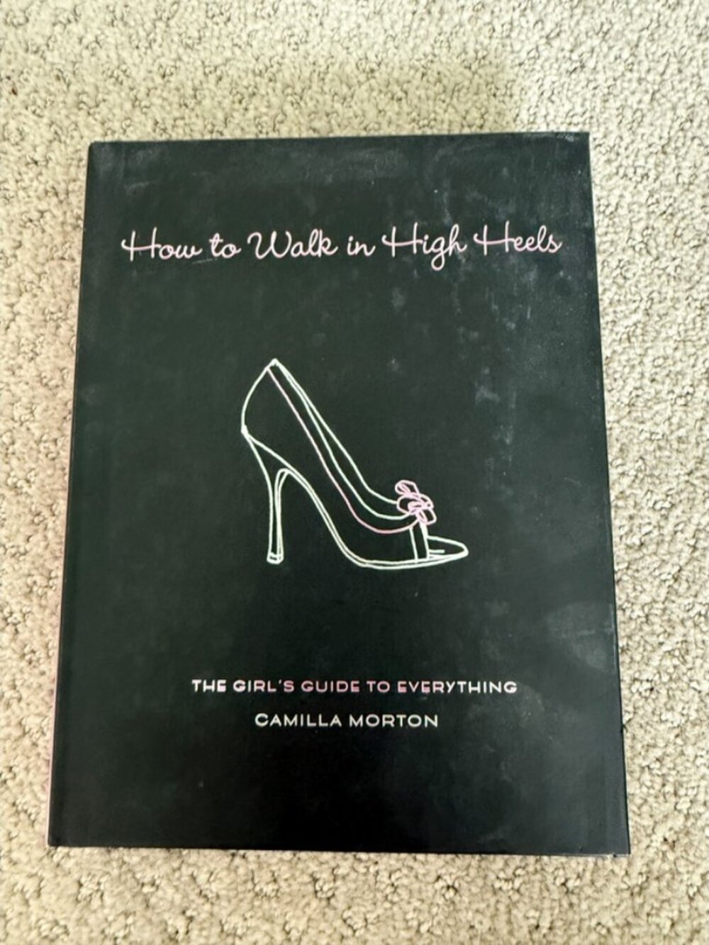 How to Walk in High Heels: The Girl's Guide to Everything By Camilla Morton